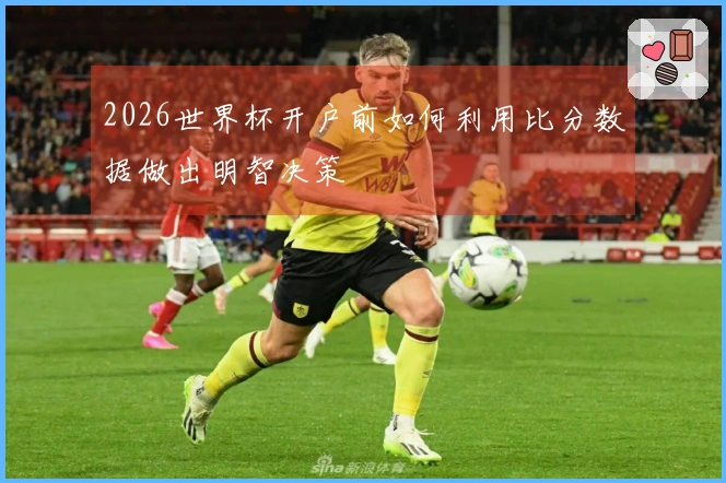 2026世界杯开户前如何利用比分数据做出明智决策