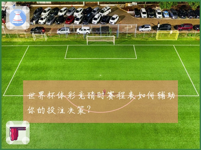 世界杯体彩竞猜时赛程表如何辅助你的投注决策？
