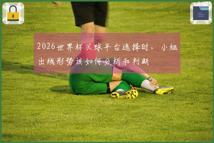 2026世界杯买球平台选择时，小组出线形势该如何分析和判断