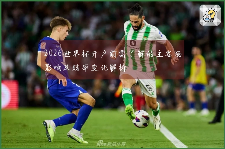 2026世界杯开户前需了解的主客场影响及赔率变化解析