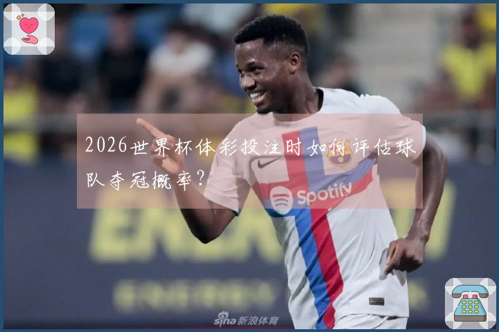2026世界杯体彩投注时如何评估球队夺冠概率？