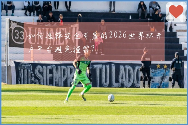如何选择安全可靠的2026世界杯开户平台避免撞雷？