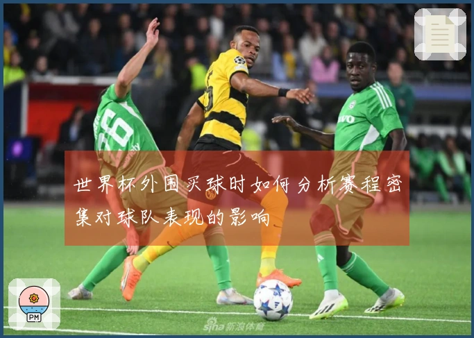 世界杯外围买球时如何分析赛程密集对球队表现的影响