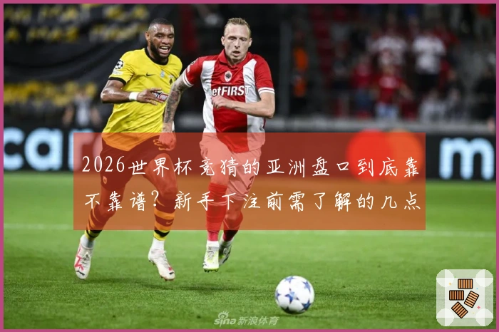 2026世界杯竞猜的亚洲盘口到底靠不靠谱？新手下注前需了解的几点建议