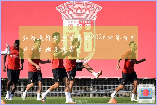 如何选择安全可靠的2026世界杯开户平台避免撞雷？
