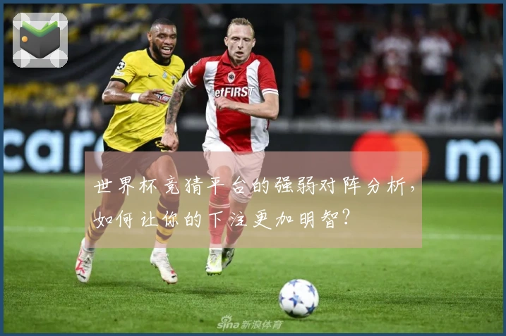 世界杯竞猜平台的强弱对阵分析,如何让你的下注更加明智?