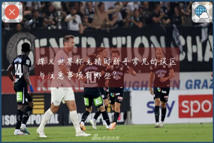烽火世界杯竞猜时新手常见的误区与注意事项有哪些？