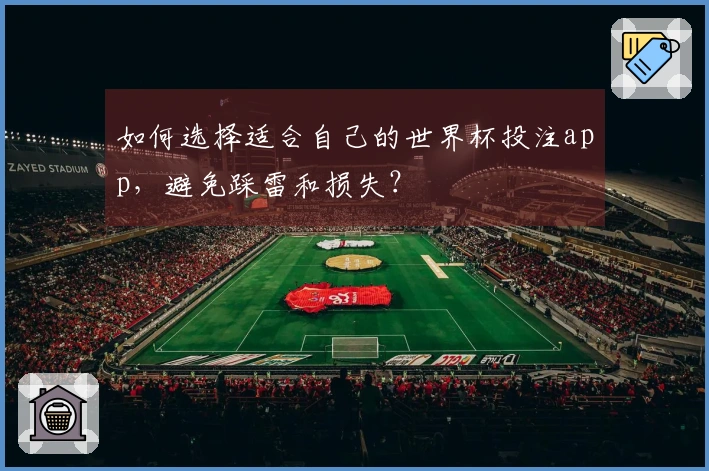 如何选择适合自己的世界杯投注app，避免踩雷和损失？
