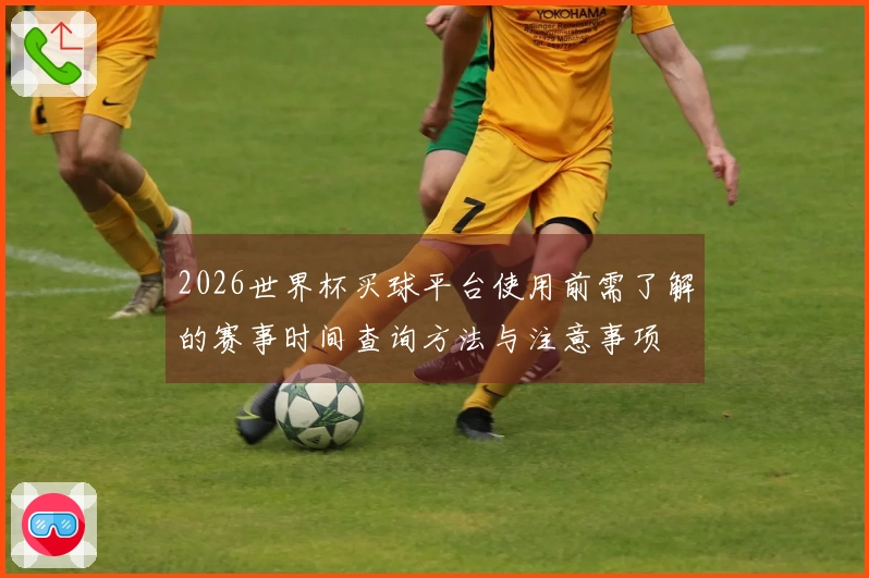 2026世界杯买球平台使用前需了解的赛事时间查询方法与注意事项