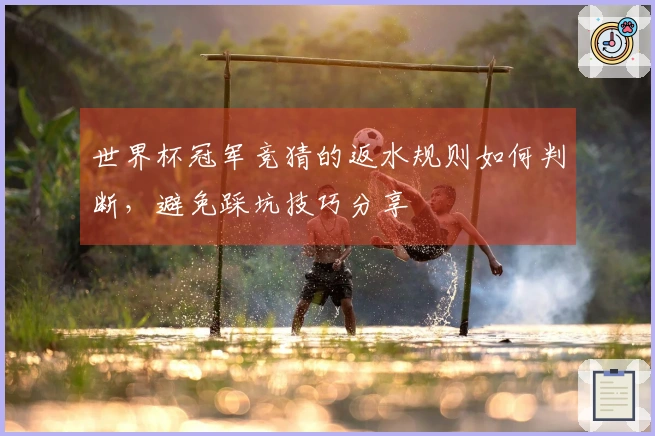 世界杯冠军竞猜的返水规则如何判断，避免踩坑技巧分享