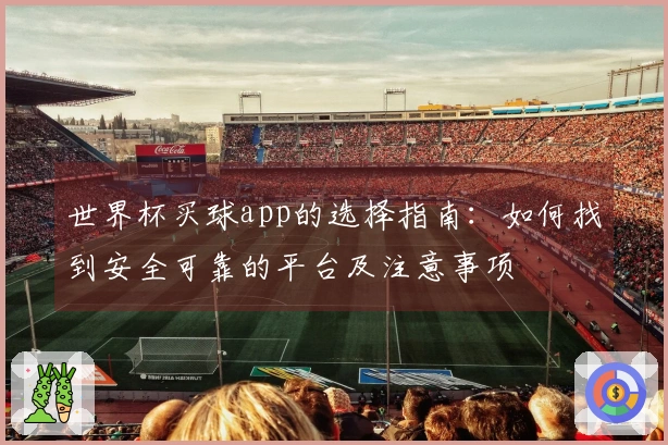世界杯买球app的选择指南:如何找到安全可靠的平台及注意事项