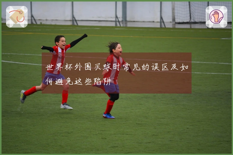 世界杯外围买球时常见的误区及如何避免这些陷阱