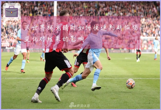 买世界杯竞猜时如何快速判断临场变化对结果的影响