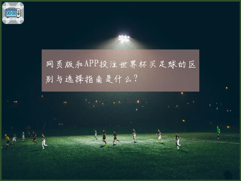 网页版和APP投注世界杯买足球的区别与选择指南是什么？
