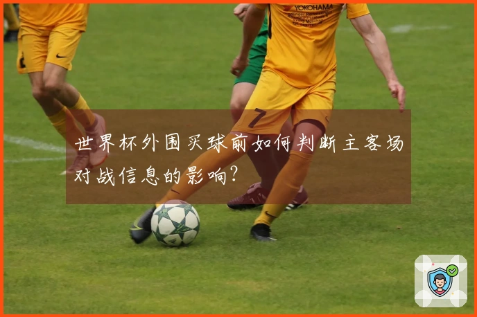 世界杯外围买球前如何判断主客场对战信息的影响？