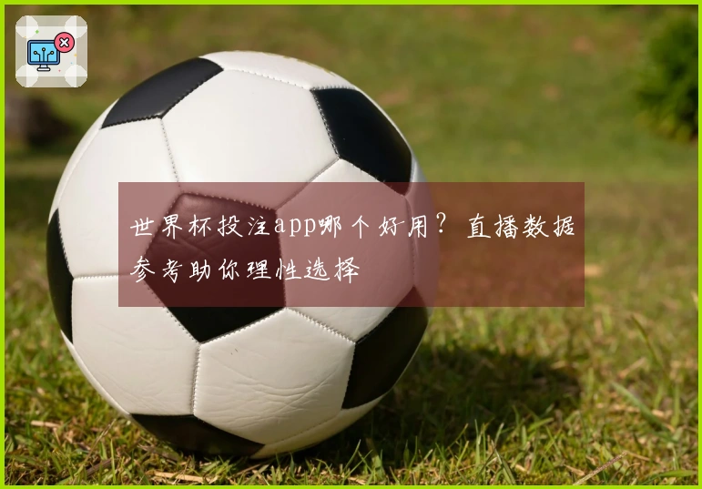 世界杯投注app哪个好用？直播数据参考助你理性选择