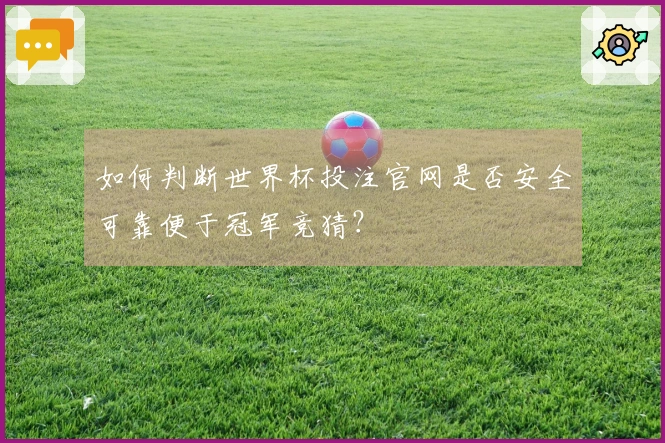 如何判断世界杯投注官网是否安全可靠便于冠军竞猜？