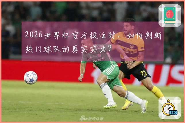 2026世界杯官方投注时，如何判断热门球队的真实实力？