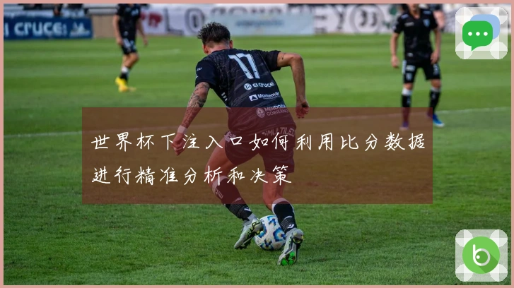 世界杯下注入口如何利用比分数据进行精准分析和决策