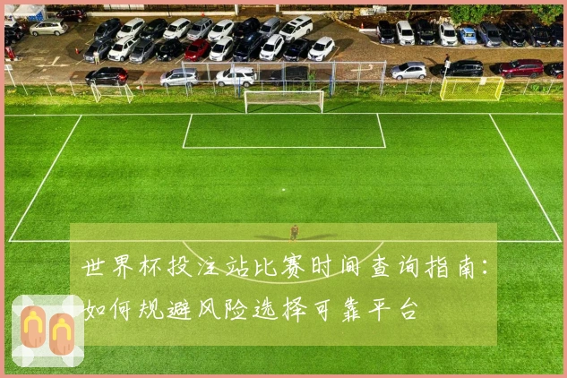 世界杯投注站比赛时间查询指南：如何规避风险选择可靠平台